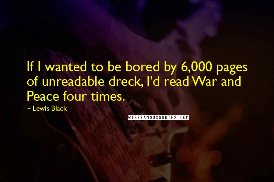 Lewis Black Quotes: If I wanted to be bored by 6,000 pages of unreadable dreck, I'd read War and Peace four times.