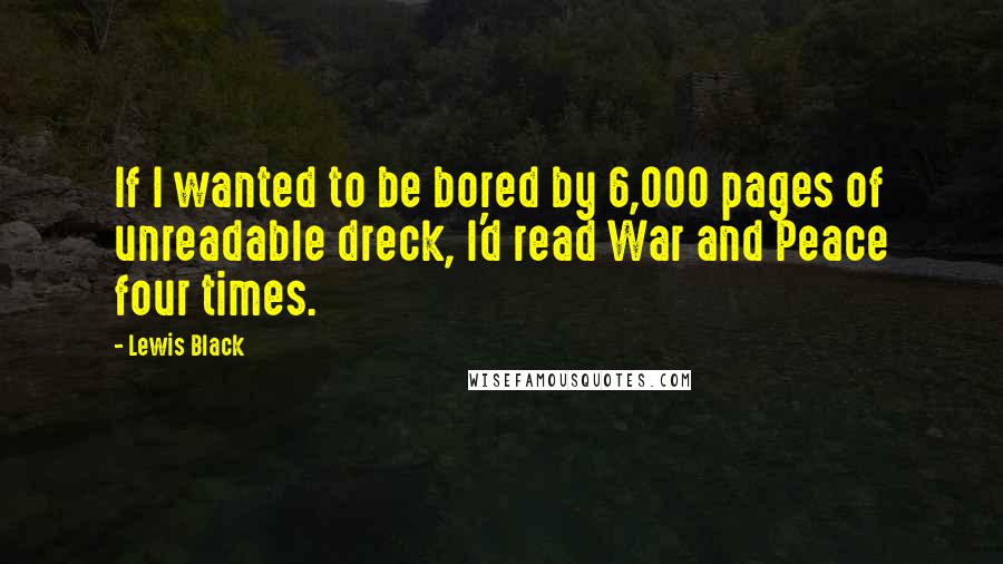 Lewis Black Quotes: If I wanted to be bored by 6,000 pages of unreadable dreck, I'd read War and Peace four times.