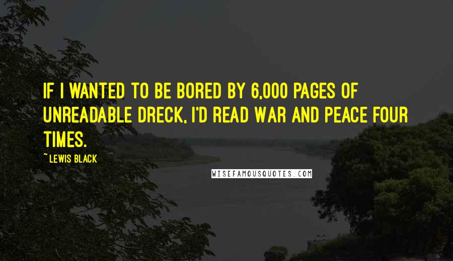 Lewis Black Quotes: If I wanted to be bored by 6,000 pages of unreadable dreck, I'd read War and Peace four times.