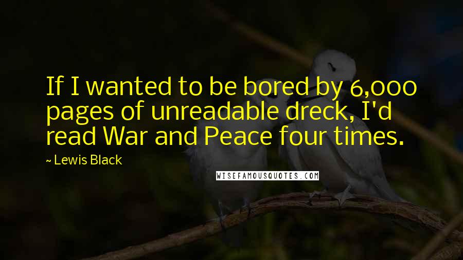 Lewis Black Quotes: If I wanted to be bored by 6,000 pages of unreadable dreck, I'd read War and Peace four times.