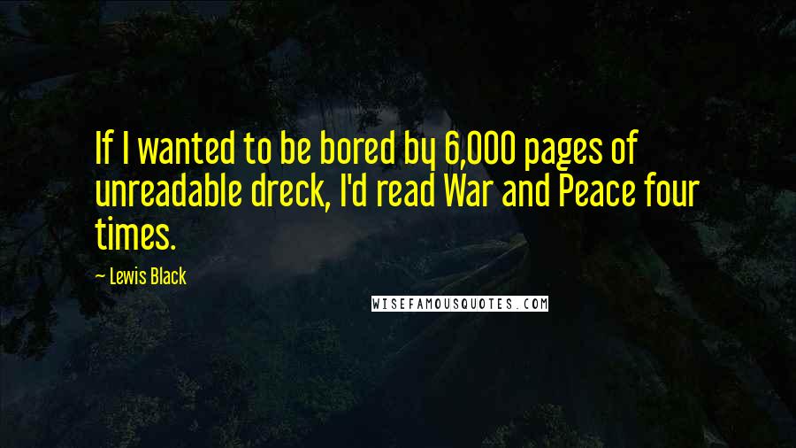 Lewis Black Quotes: If I wanted to be bored by 6,000 pages of unreadable dreck, I'd read War and Peace four times.