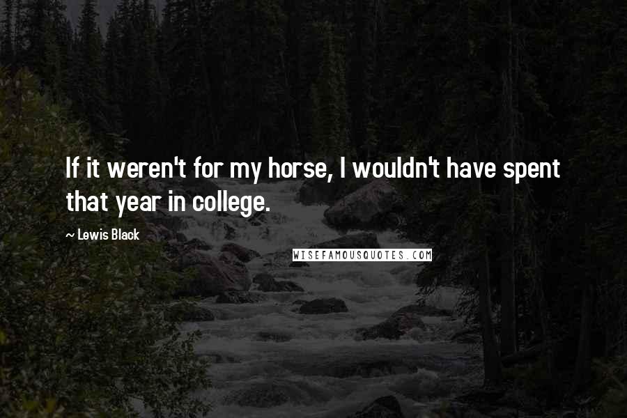 Lewis Black Quotes: If it weren't for my horse, I wouldn't have spent that year in college.