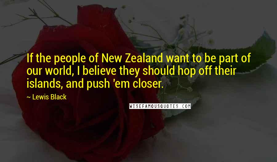 Lewis Black Quotes: If the people of New Zealand want to be part of our world, I believe they should hop off their islands, and push 'em closer.