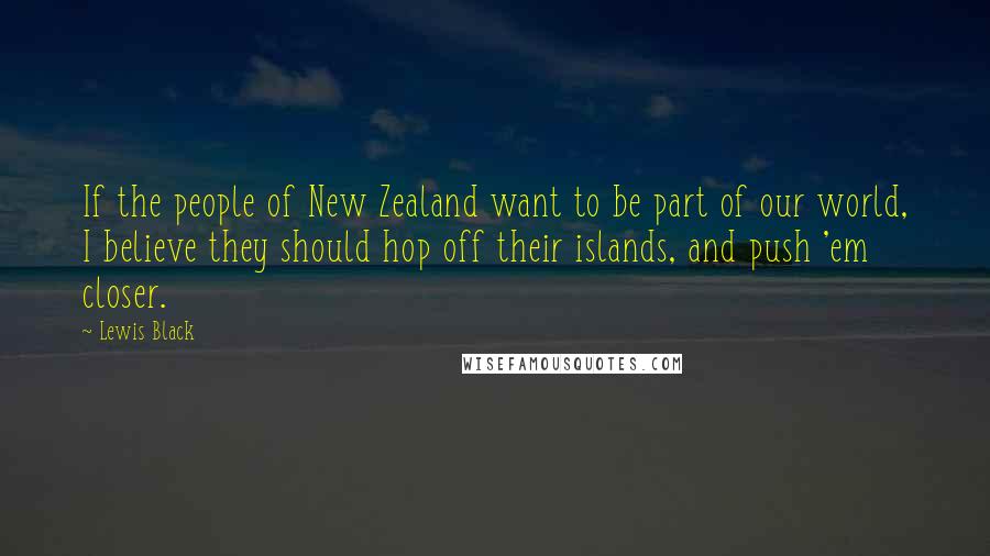 Lewis Black Quotes: If the people of New Zealand want to be part of our world, I believe they should hop off their islands, and push 'em closer.