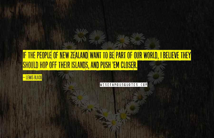 Lewis Black Quotes: If the people of New Zealand want to be part of our world, I believe they should hop off their islands, and push 'em closer.