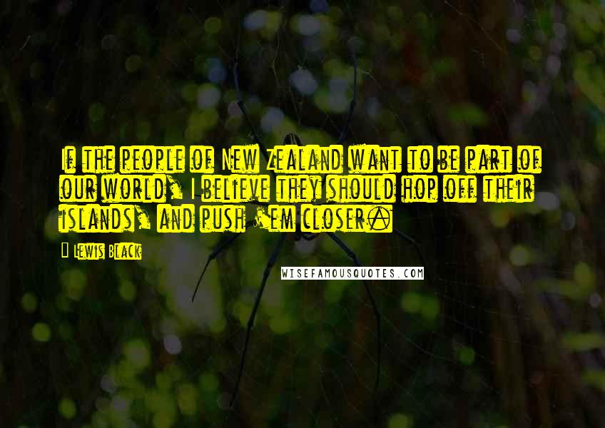 Lewis Black Quotes: If the people of New Zealand want to be part of our world, I believe they should hop off their islands, and push 'em closer.