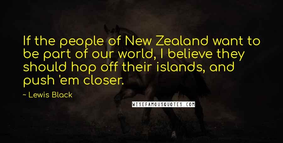 Lewis Black Quotes: If the people of New Zealand want to be part of our world, I believe they should hop off their islands, and push 'em closer.