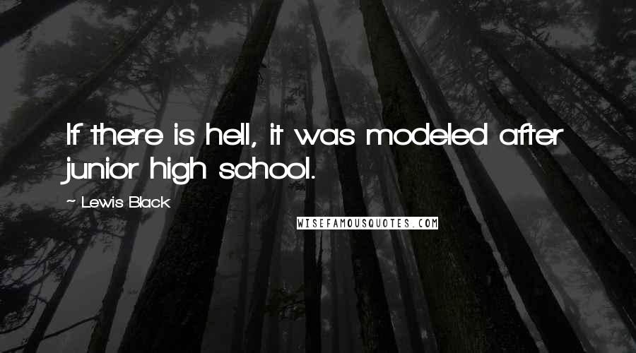 Lewis Black Quotes: If there is hell, it was modeled after junior high school.