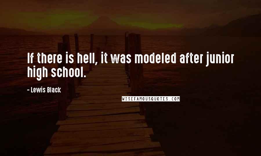 Lewis Black Quotes: If there is hell, it was modeled after junior high school.