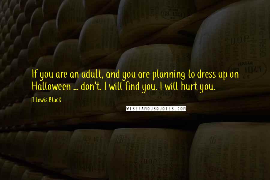 Lewis Black Quotes: If you are an adult, and you are planning to dress up on Halloween ... don't. I will find you. I will hurt you.