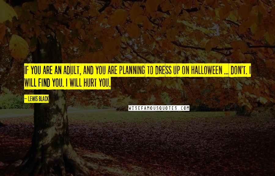 Lewis Black Quotes: If you are an adult, and you are planning to dress up on Halloween ... don't. I will find you. I will hurt you.