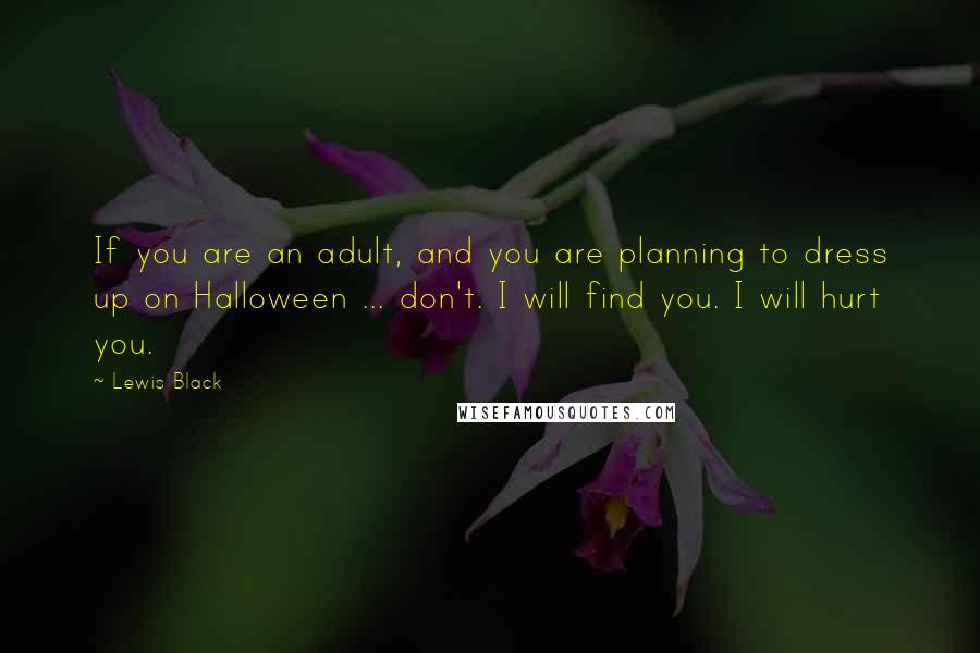 Lewis Black Quotes: If you are an adult, and you are planning to dress up on Halloween ... don't. I will find you. I will hurt you.