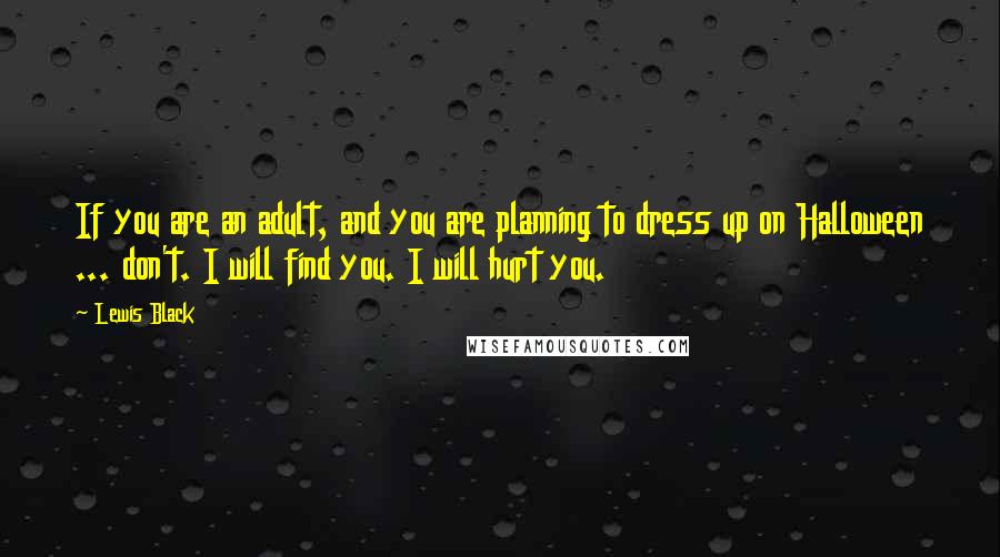 Lewis Black Quotes: If you are an adult, and you are planning to dress up on Halloween ... don't. I will find you. I will hurt you.