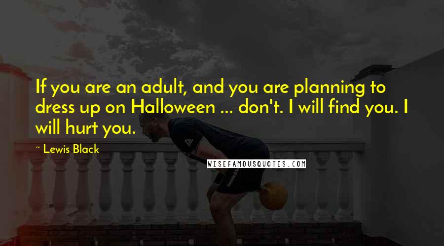 Lewis Black Quotes: If you are an adult, and you are planning to dress up on Halloween ... don't. I will find you. I will hurt you.