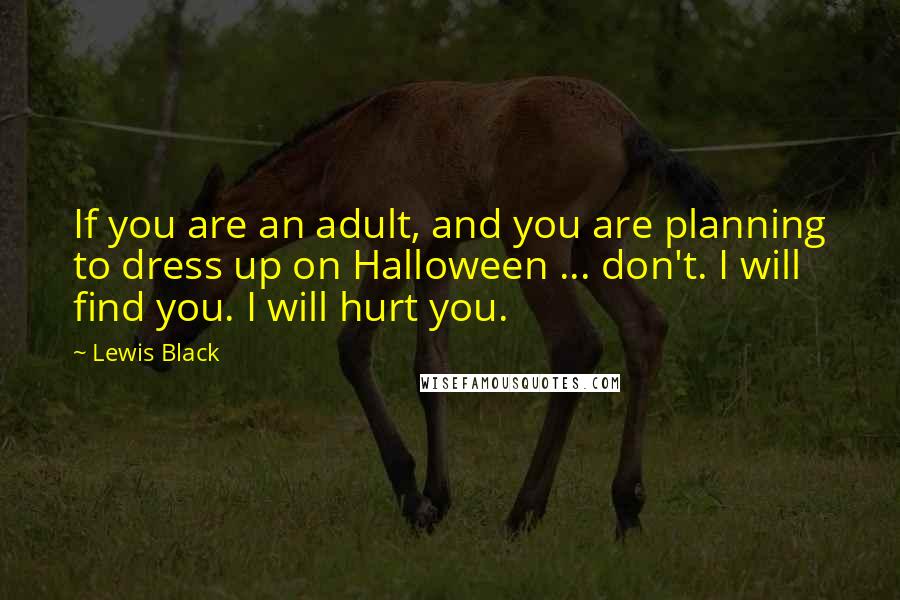 Lewis Black Quotes: If you are an adult, and you are planning to dress up on Halloween ... don't. I will find you. I will hurt you.