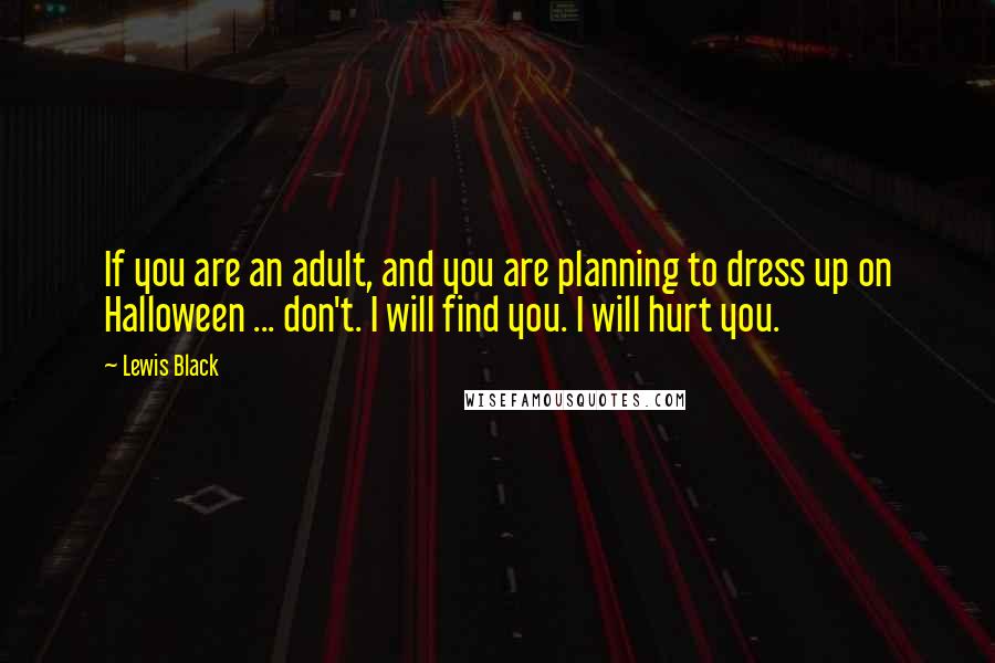 Lewis Black Quotes: If you are an adult, and you are planning to dress up on Halloween ... don't. I will find you. I will hurt you.