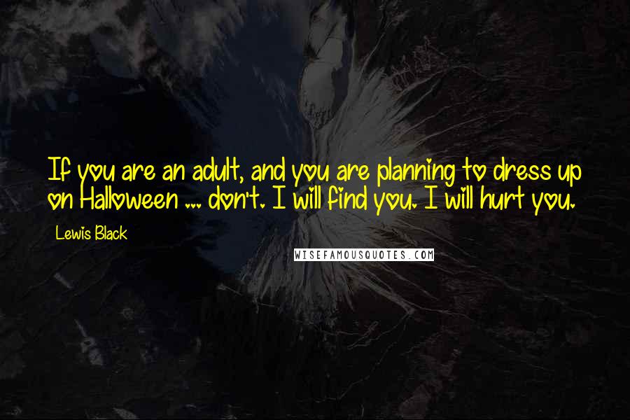 Lewis Black Quotes: If you are an adult, and you are planning to dress up on Halloween ... don't. I will find you. I will hurt you.