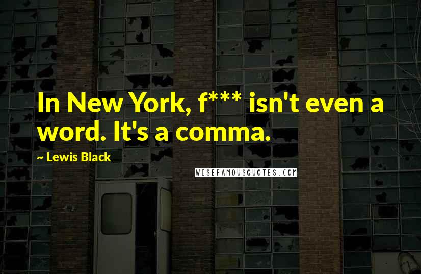 Lewis Black Quotes: In New York, f*** isn't even a word. It's a comma.