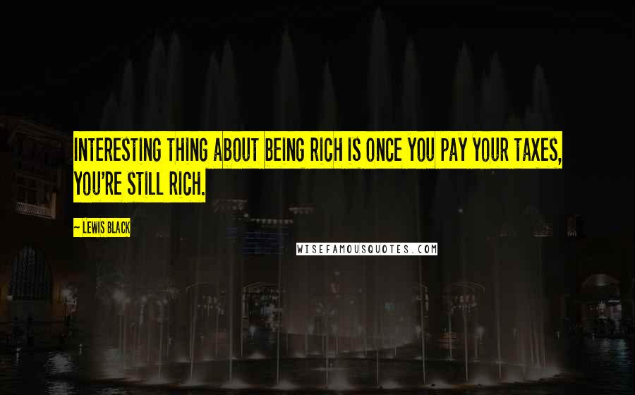 Lewis Black Quotes: Interesting thing about being rich is once you pay your taxes, you're still rich.