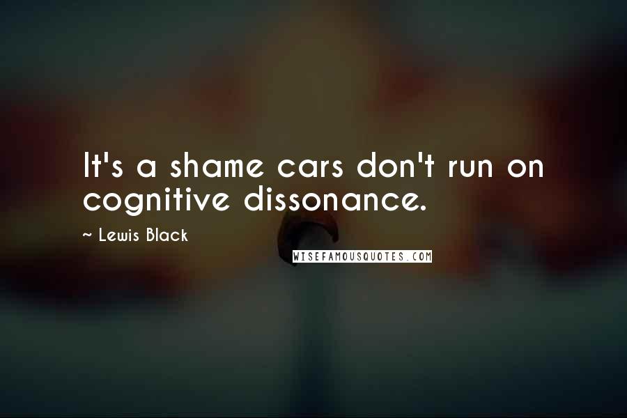 Lewis Black Quotes: It's a shame cars don't run on cognitive dissonance.