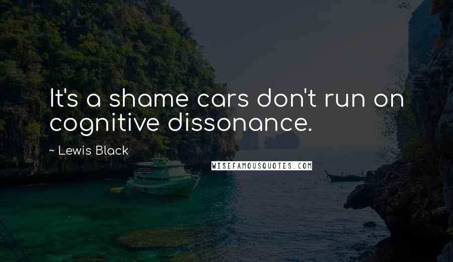 Lewis Black Quotes: It's a shame cars don't run on cognitive dissonance.
