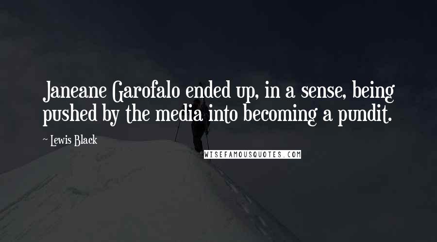 Lewis Black Quotes: Janeane Garofalo ended up, in a sense, being pushed by the media into becoming a pundit.