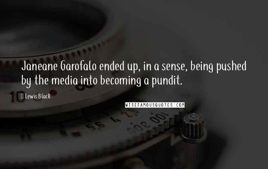 Lewis Black Quotes: Janeane Garofalo ended up, in a sense, being pushed by the media into becoming a pundit.