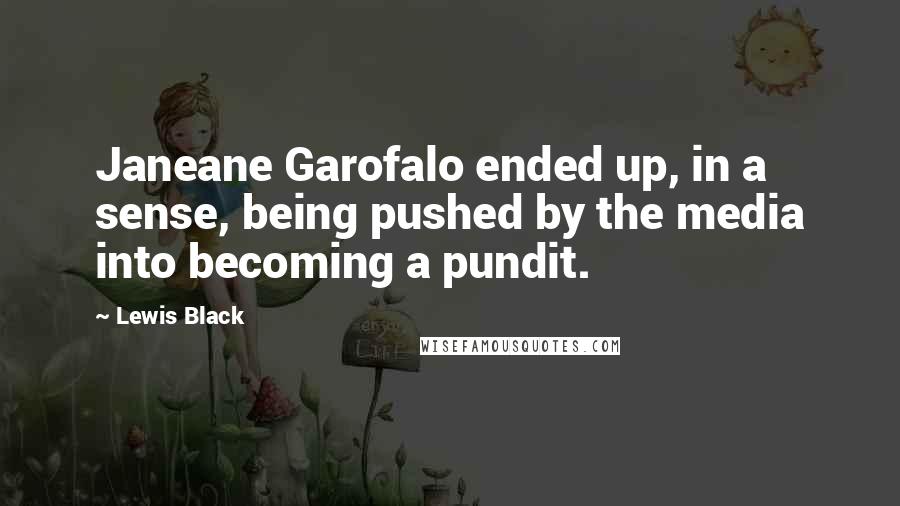 Lewis Black Quotes: Janeane Garofalo ended up, in a sense, being pushed by the media into becoming a pundit.