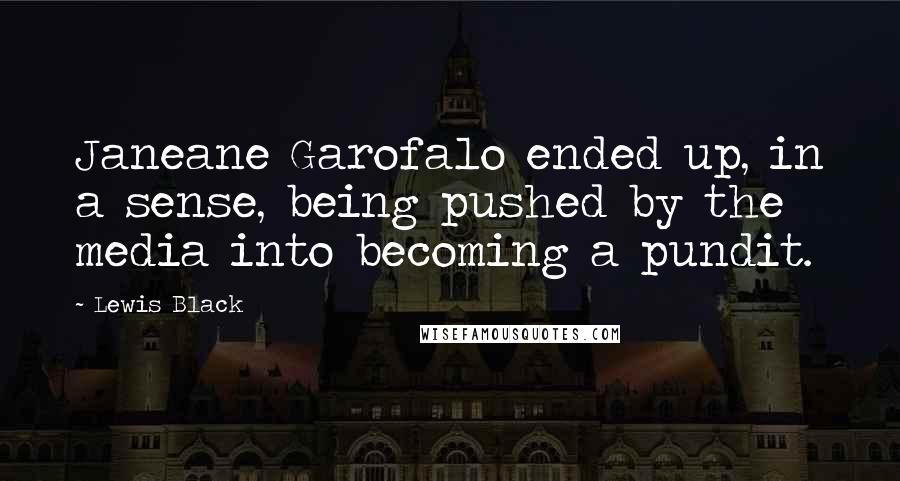 Lewis Black Quotes: Janeane Garofalo ended up, in a sense, being pushed by the media into becoming a pundit.