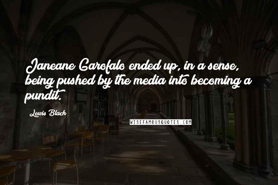 Lewis Black Quotes: Janeane Garofalo ended up, in a sense, being pushed by the media into becoming a pundit.