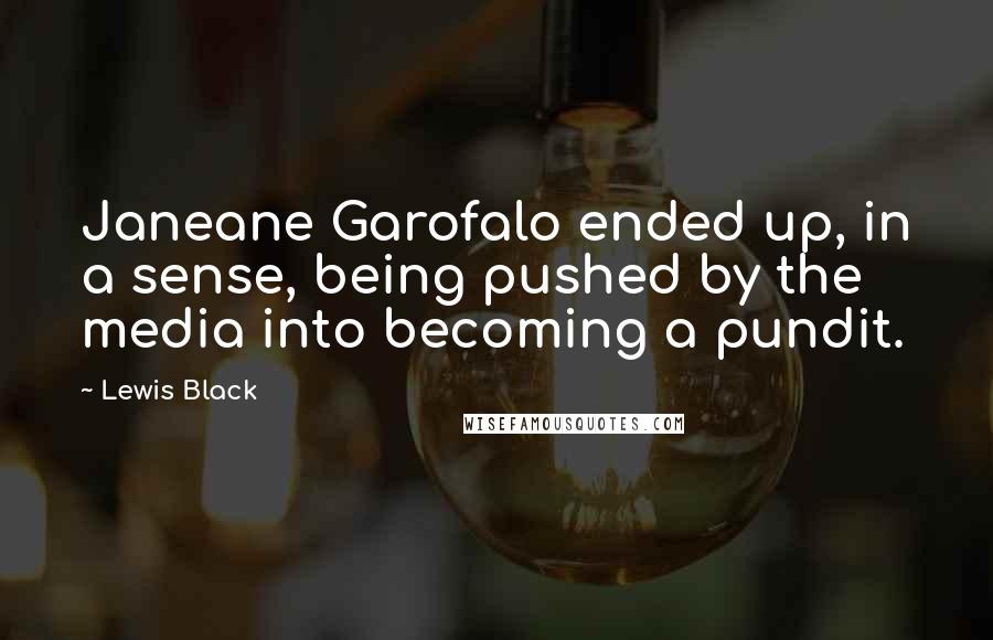 Lewis Black Quotes: Janeane Garofalo ended up, in a sense, being pushed by the media into becoming a pundit.