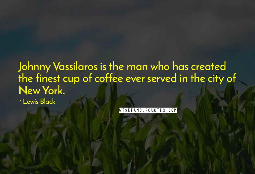 Lewis Black Quotes: Johnny Vassilaros is the man who has created the finest cup of coffee ever served in the city of New York.