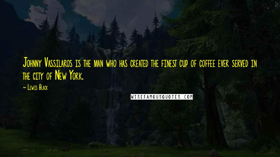 Lewis Black Quotes: Johnny Vassilaros is the man who has created the finest cup of coffee ever served in the city of New York.