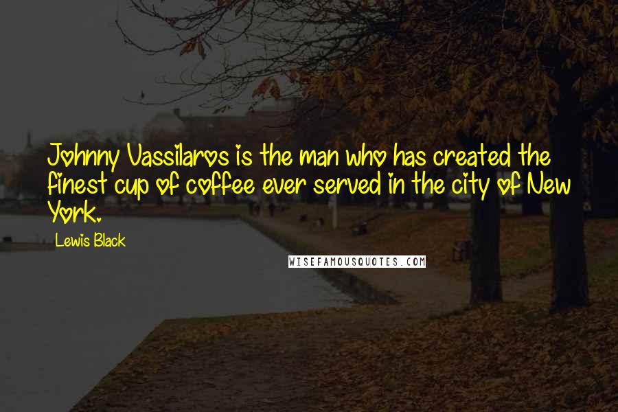 Lewis Black Quotes: Johnny Vassilaros is the man who has created the finest cup of coffee ever served in the city of New York.