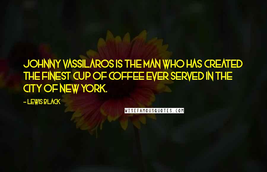 Lewis Black Quotes: Johnny Vassilaros is the man who has created the finest cup of coffee ever served in the city of New York.