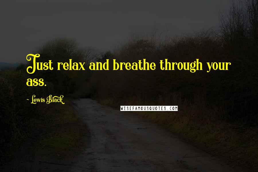 Lewis Black Quotes: Just relax and breathe through your ass.