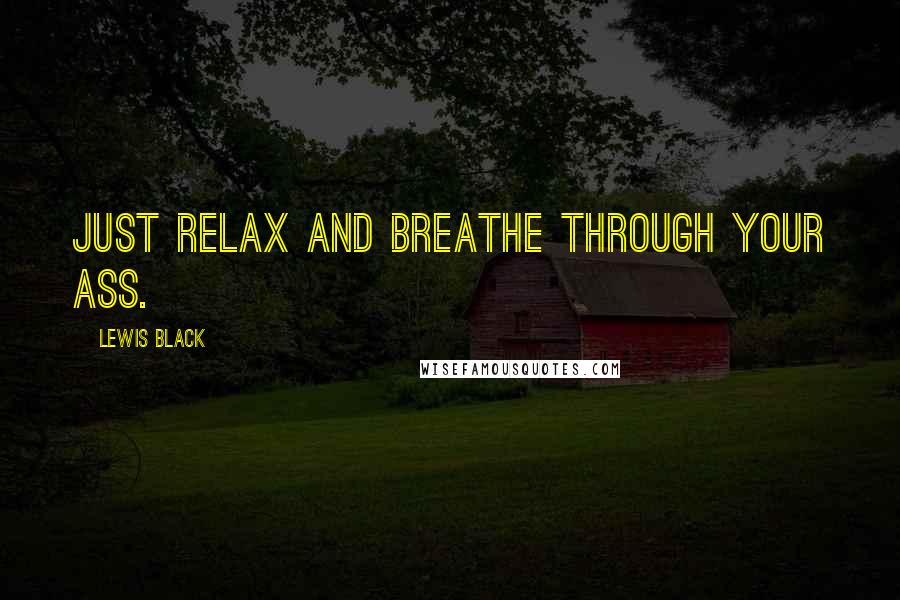 Lewis Black Quotes: Just relax and breathe through your ass.