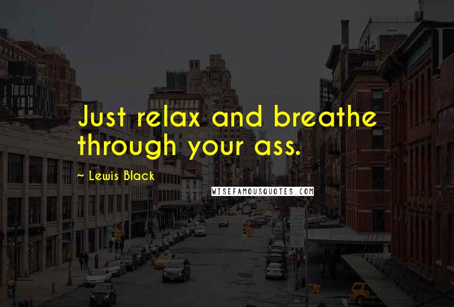 Lewis Black Quotes: Just relax and breathe through your ass.