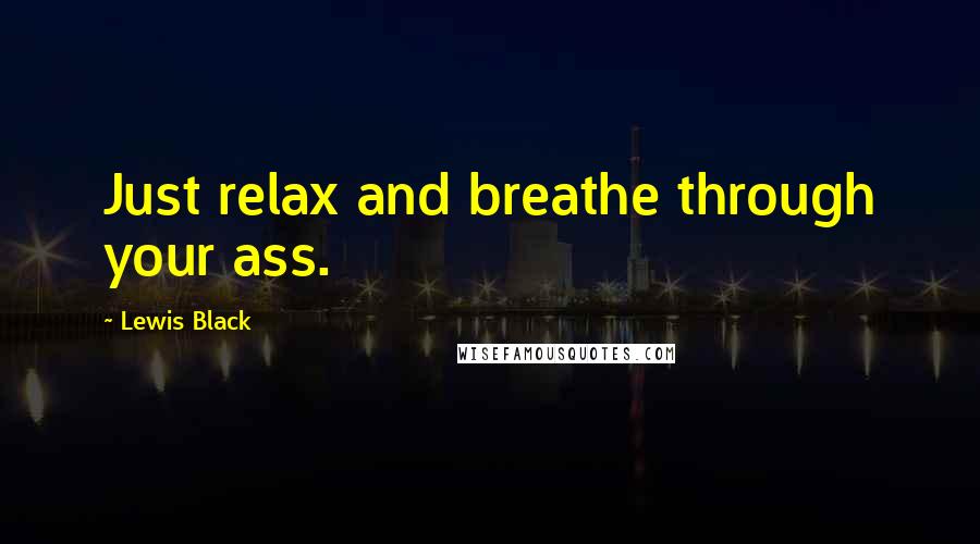 Lewis Black Quotes: Just relax and breathe through your ass.