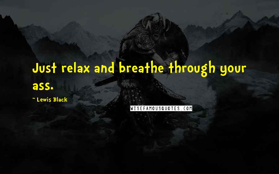 Lewis Black Quotes: Just relax and breathe through your ass.