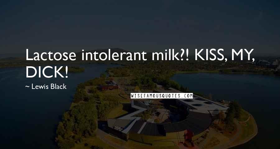 Lewis Black Quotes: Lactose intolerant milk?! KISS, MY, DICK!