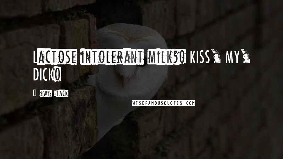 Lewis Black Quotes: Lactose intolerant milk?! KISS, MY, DICK!