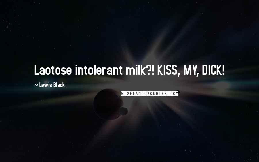 Lewis Black Quotes: Lactose intolerant milk?! KISS, MY, DICK!