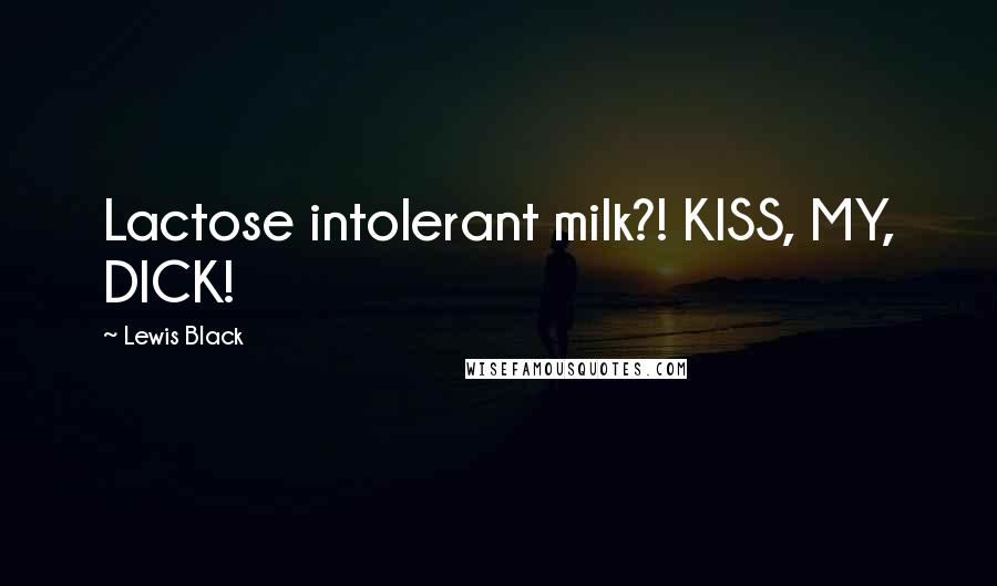 Lewis Black Quotes: Lactose intolerant milk?! KISS, MY, DICK!