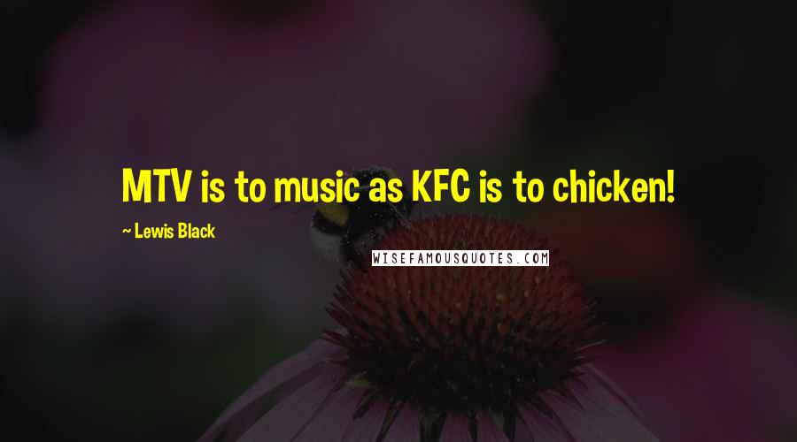 Lewis Black Quotes: MTV is to music as KFC is to chicken!