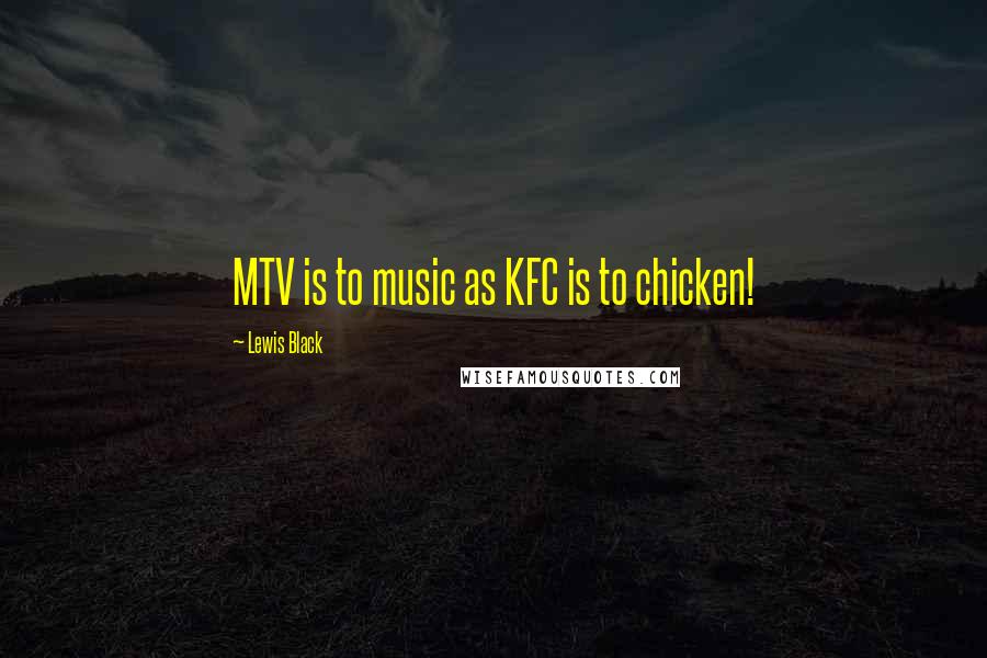 Lewis Black Quotes: MTV is to music as KFC is to chicken!