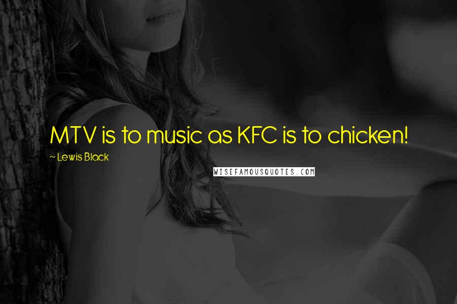 Lewis Black Quotes: MTV is to music as KFC is to chicken!