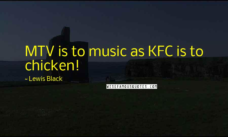 Lewis Black Quotes: MTV is to music as KFC is to chicken!