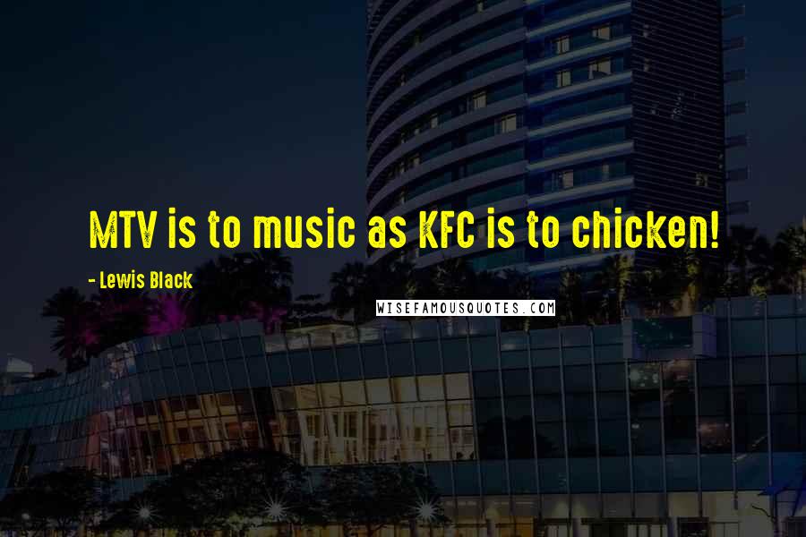 Lewis Black Quotes: MTV is to music as KFC is to chicken!