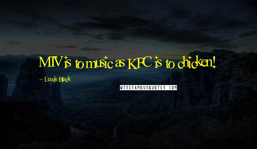 Lewis Black Quotes: MTV is to music as KFC is to chicken!